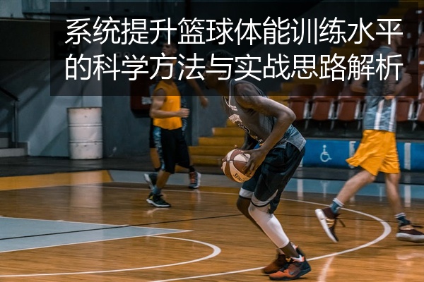 系统提升篮球体能训练水平的科学方法与实战思路解析